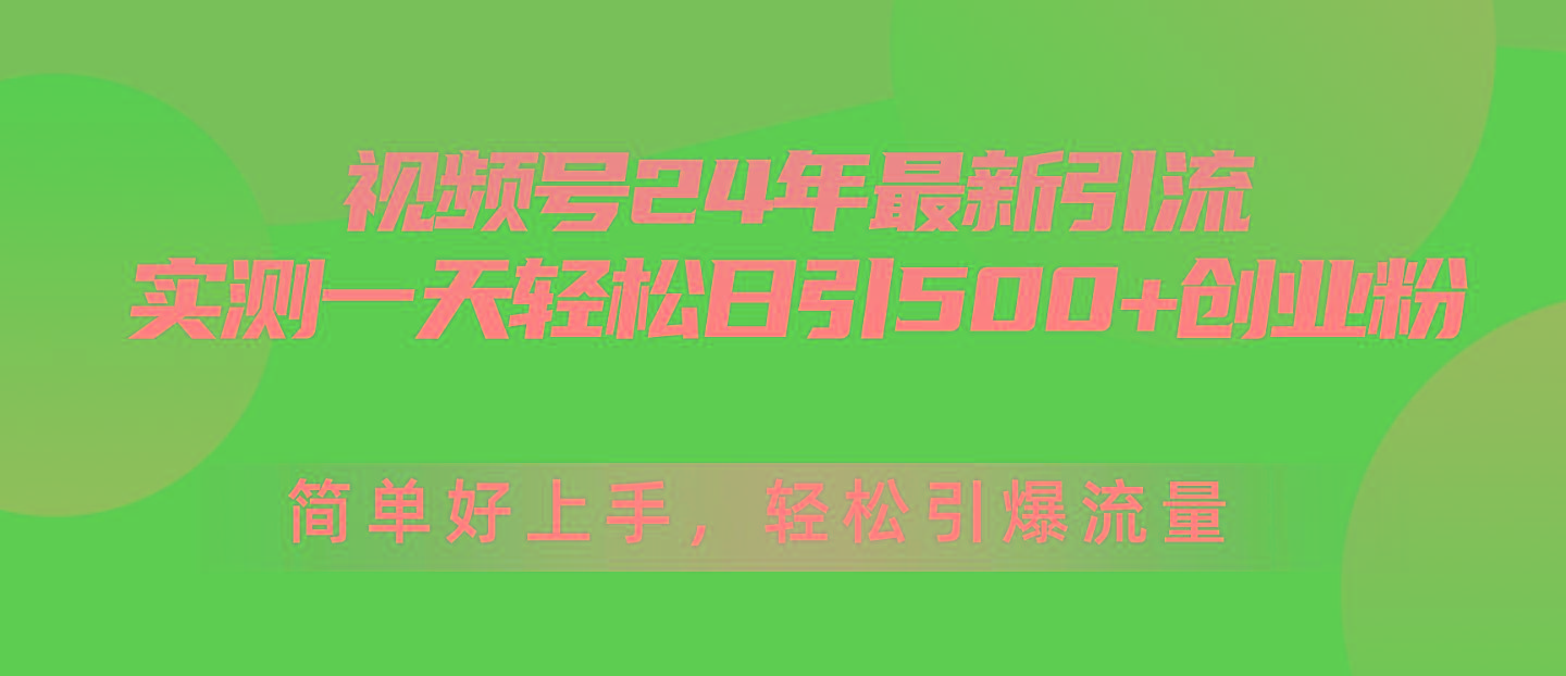 视频号24年最新引流，一天轻松日引500+创业粉，简单好上手，轻松引爆流量-知芽创业社