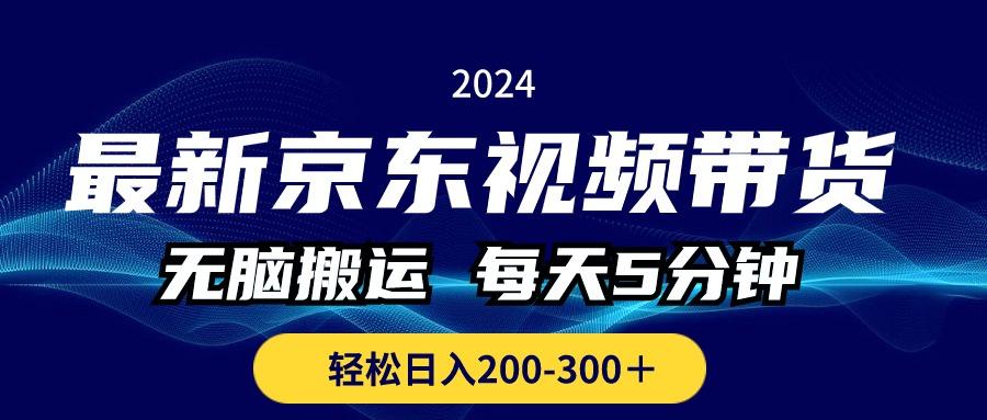 最新京东视频带货，无脑搬运，每天5分钟 ， 轻松日入200-300＋-知芽创业社