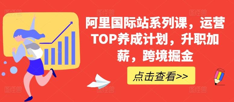 阿里国际站系列课，运营TOP养成计划，升职加薪，跨境掘金-知芽创业社
