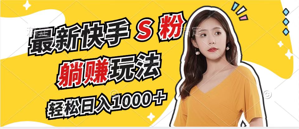 最新快手S粉赛道，简单无脑拉爆流量躺赚玩法，轻松日入1000＋-知芽创业社