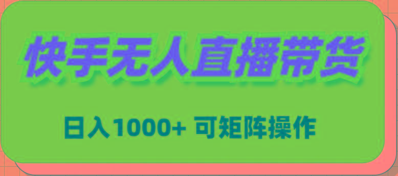 (9542期)快手无人直播带货，新手日入1000+ 可矩阵操作-知芽创业社