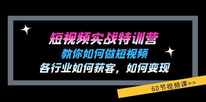 短视频实战特训营：教你如何做短视频，各行业如何获客，如何变现 (60节)-知芽创业社