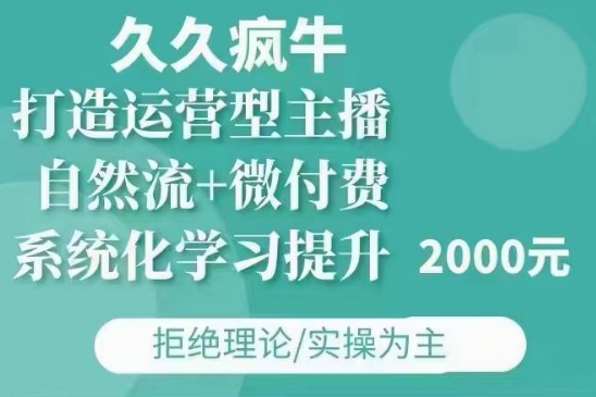 久久疯牛·自然流+微付费(12月23更新)打造运营型主播，包11月+12月-知芽创业社