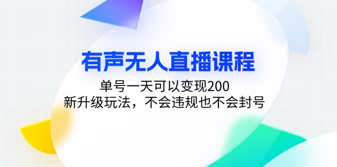 有声无人直播课程，单号一天可以变现200，新升级玩法，不会违规也不会封号-知芽创业社