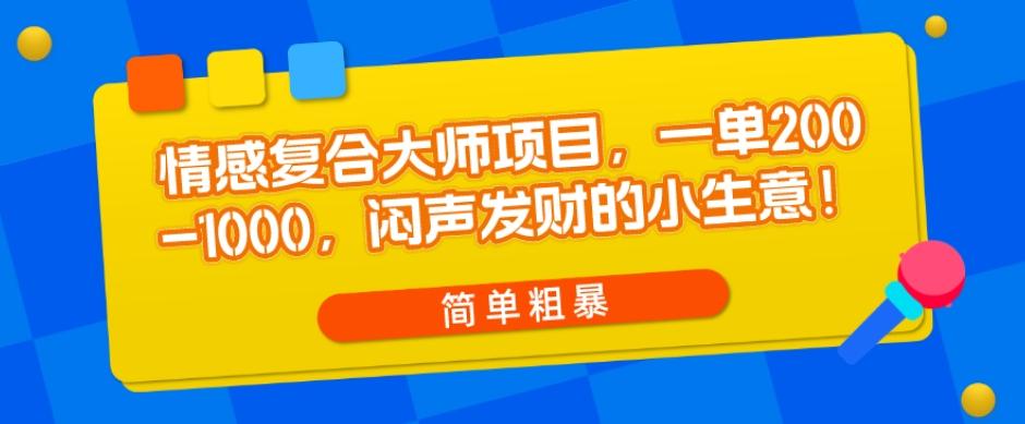 情感复合大师项目，一单200-1000，闷声发财的小生意，简单粗暴！-知芽创业社