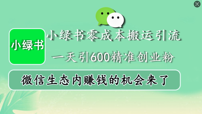 小绿书零成本搬运引流，一天引600精准创业粉，微信生态内赚钱的机会来了-知芽创业社