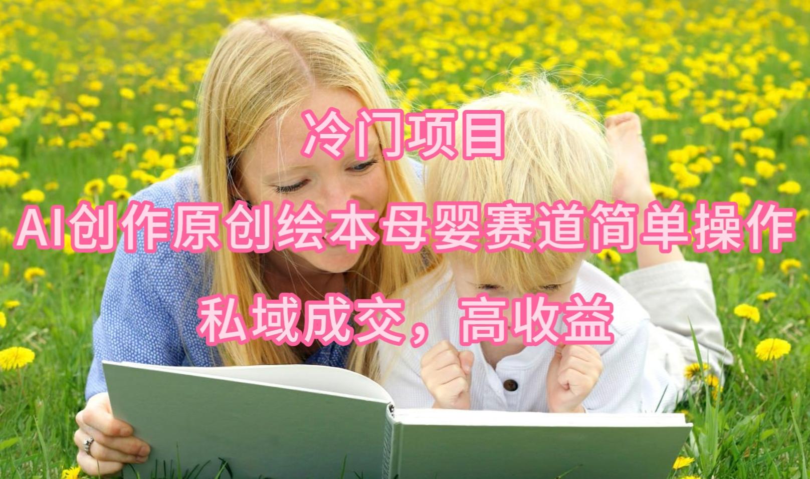 (9726期)冷门项目，AI创作原创绘本母婴赛道简单操作，私域成交，高收益-知芽创业社