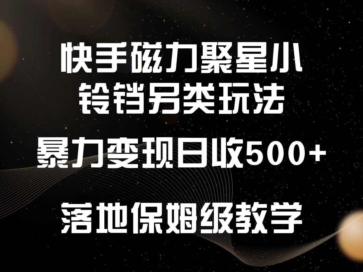 快手磁力聚星小铃铛另类玩法，暴力变现日入500+，小白轻松上手，落地保姆级教学-知芽创业社