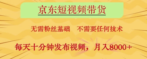 京东短视频带货，无需粉丝基础，不需要任何技术，每天十分钟发布视频，月入8k【揭秘】-知芽创业社