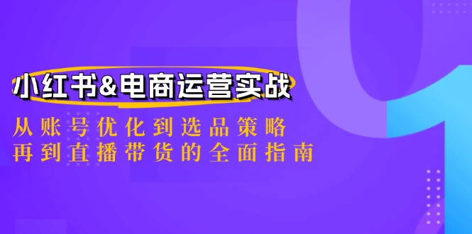 小红书&电商运营实战：从账号优化到选品策略，再到直播带货的全面指南-知芽创业社