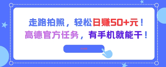 走路拍照，轻松日入50+!高德官方任务，有手机就能干-知芽创业社