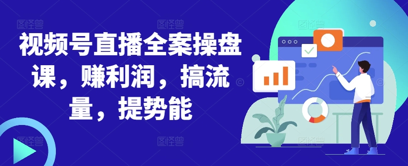 视频号直播全案操盘课，赚利润，搞流量，提势能-知芽创业社