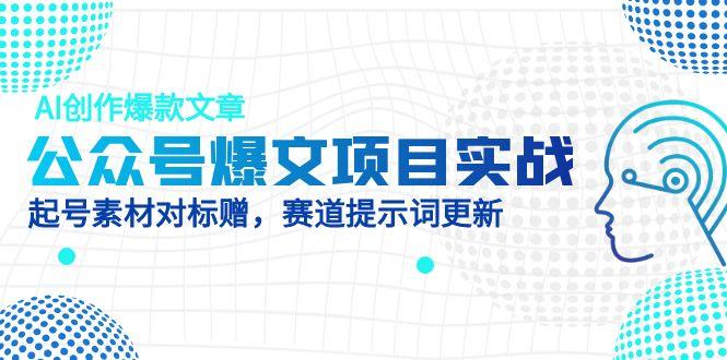 公众号爆文项目实战，AI创作爆款文章，起号素材对标赠(附赛道AI提示词-知芽创业社