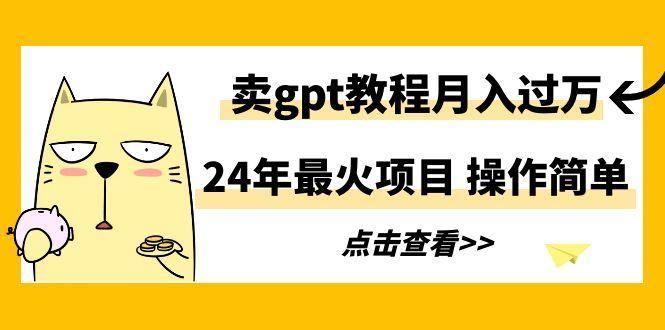24年最火项目，卖gpt教程月入过万，操作简单-知芽创业社