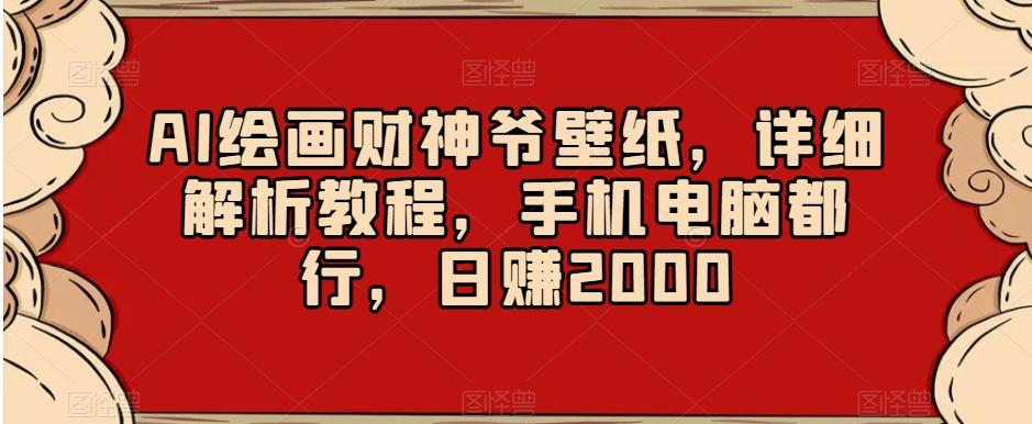 AI绘画财神爷壁纸，详细解析教程，手机电脑都行，日赚2000【揭秘】-知芽创业社
