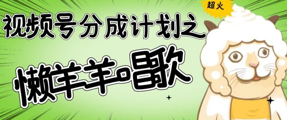 视频号分成计划之懒羊羊唱歌，羊村的羊唱歌号爆火，操作简单，收益轻松破千【揭秘】-知芽创业社