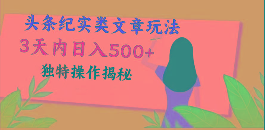 头条纪实类文章玩法，轻松起号3天内日入500+，独特操作揭秘-知芽创业社