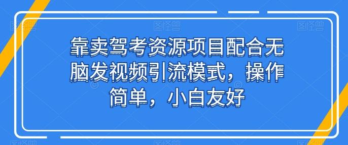 靠卖驾考资源项目配合无脑发视频引流模式，操作简单，小白友好【揭秘】-知芽创业社