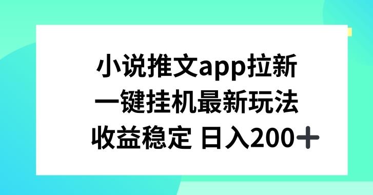 小说推文APP拉新，一键挂JI新玩法，收益稳定日入200+【揭秘】-知芽创业社