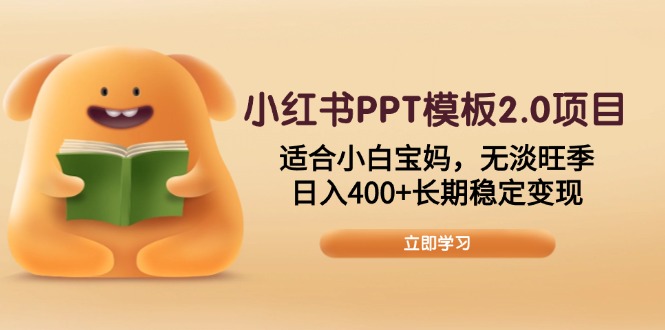 小红书PPT模板2.0项目，适合小白宝妈，无淡旺季，日入400+长期稳定变现-知芽创业社