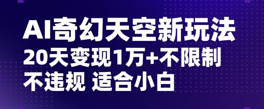 AI奇幻天空，20天变现五位数玩法，不限制不违规不封号玩法，适合小白操作【揭秘】-知芽创业社