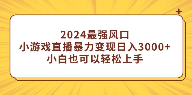 (9342期)2024最强风口，小游戏直播暴力变现日入3000+小白也可以轻松上手-知芽创业社