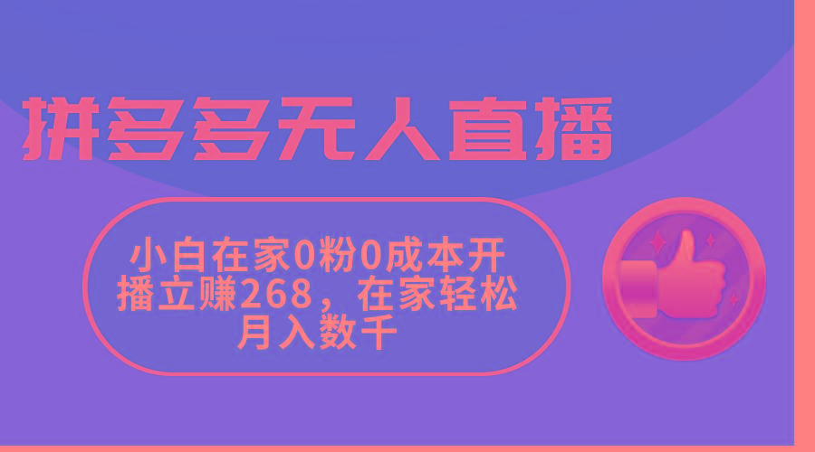 拼多多无人直播，小白在家0粉0成本开播立赚268，在家轻松月入数千-知芽创业社