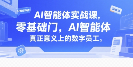 AI智能体实战课，零基础入门，AI智能体真正意义上的数字员工-知芽创业社