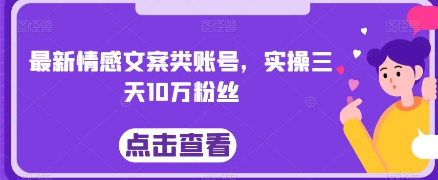 最新情感文案类账号，实操三天10万粉丝-知芽创业社