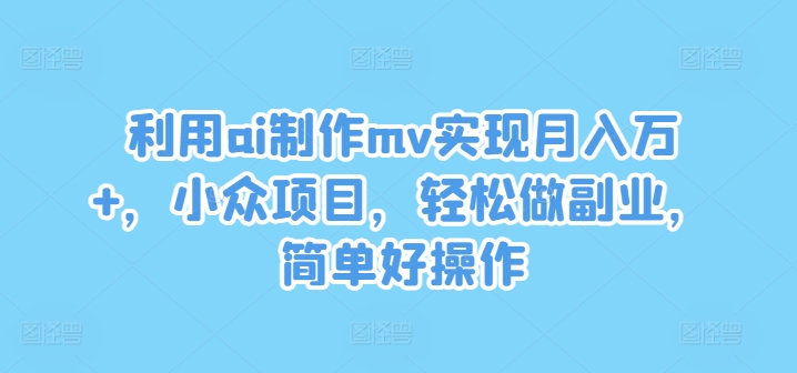 利用ai制作mv实现月入万+，小众项目，轻松做副业，简单好操作【揭秘】-知芽创业社