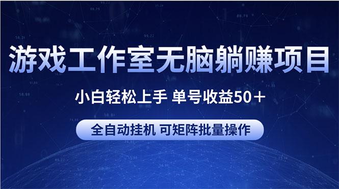 游戏工作室无脑躺赚项目 小白轻松上手 单号收益50＋ 可矩阵批量操作-知芽创业社