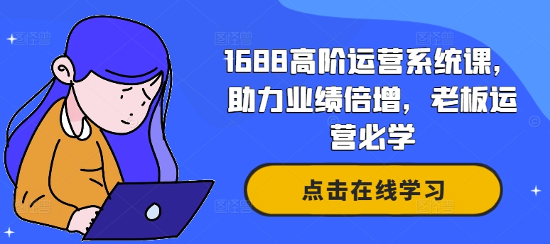 1688高阶运营系统课，助力业绩倍增，老板运营必学-知芽创业社
