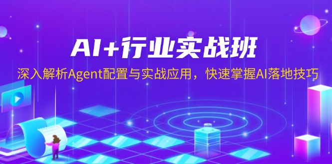 AI+行业实战班，深入解析Agent配置与实战应用，快速掌握AI落地技巧-知芽创业社