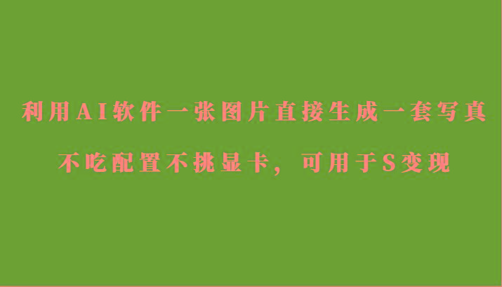 利用AI软件只需一张图片直接生成一套写真，不吃配置不挑显卡，可用于S变现-知芽创业社