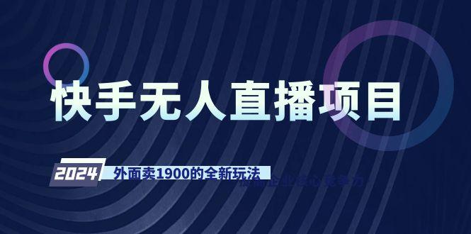 快手无人直播项目，外面卖1900的全新玩法-知芽创业社