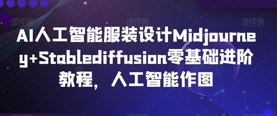 AI人工智能服装设计Midjourney+Stablediffusion零基础进阶教程，人工智能作图-知芽创业社
