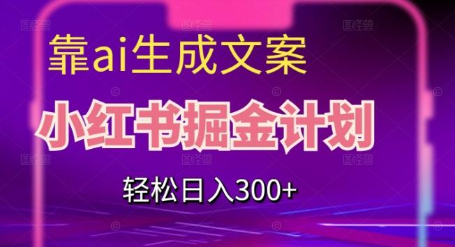 靠AI生成文案，小红书掘金计划，轻松日入300+【揭秘】-知芽创业社
