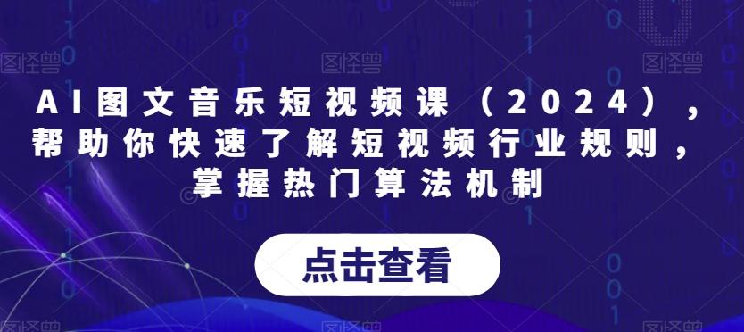 AI图文音乐短视频课(2024),帮助你快速了解短视频行业规则，掌握热门算法机制-知芽创业社