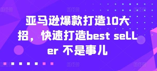 亚马逊爆款打造10大招，快速打造best seller 不是事儿-知芽创业社