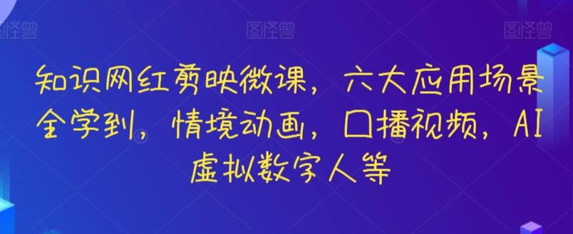 知识网红剪映微课，六大应用场景全学到，情境动画，囗播视频，AI虚拟数字人等-知芽创业社