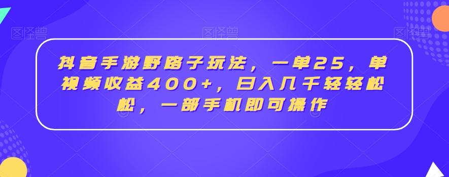 抖音手游野路子玩法，一单25，单视频收益400+，日入几千轻轻松松，一部手机即可操作【揭秘】-知芽创业社