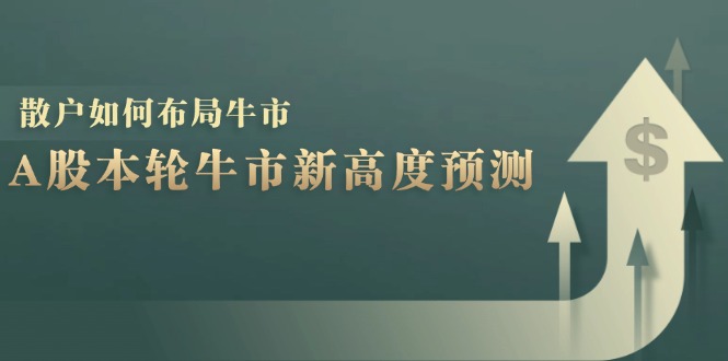A股本轮牛市新高度预测：数据统计揭示最高点位，散户如何布局牛市？-小艾项目网