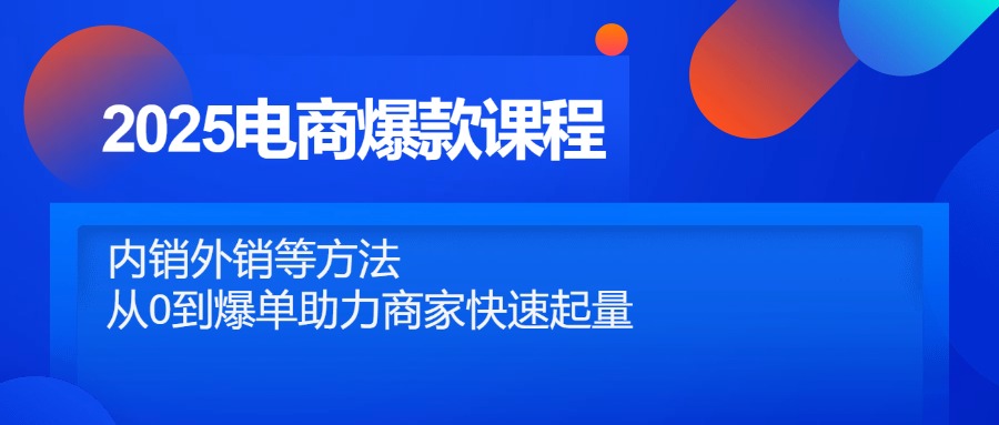 2025电商爆款课程，内销外销等方法，从0到爆单助力商家快速起量-知芽创业社