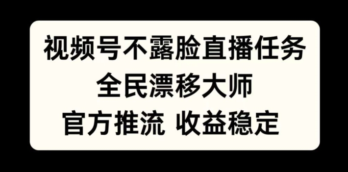 视频号不露脸直播任务，全民漂移大师，官方推流，收益稳定，全民可做【揭秘】-知芽创业社