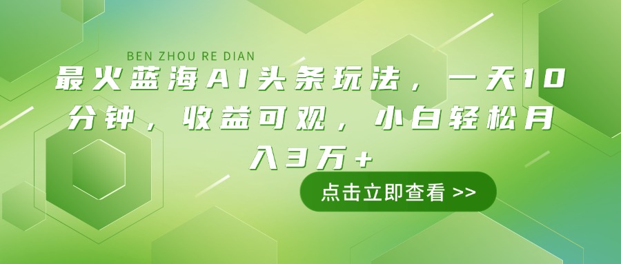 最火蓝海AI头条玩法，一天10分钟，收益可观，小白轻松月入3万+-小艾项目网
