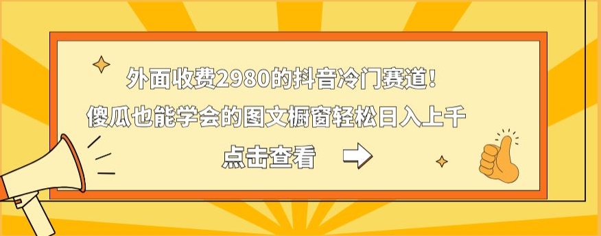 外面收费2980的抖音冷门赛道！傻瓜也能学会的图文橱窗轻松日入上千-知芽创业社