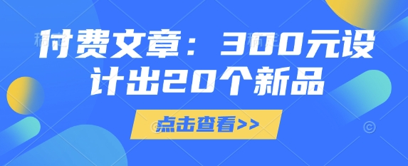 付费文章：300元设计出20个新品-知芽创业社