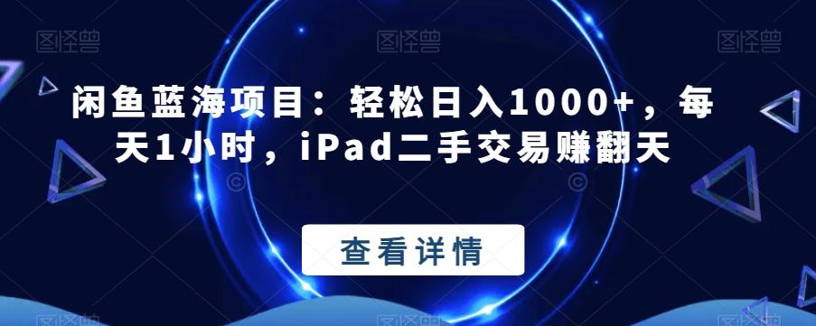 闲鱼蓝海项目：轻松日入1000+，每天1小时，iPad二手交易赚翻天-知芽创业社