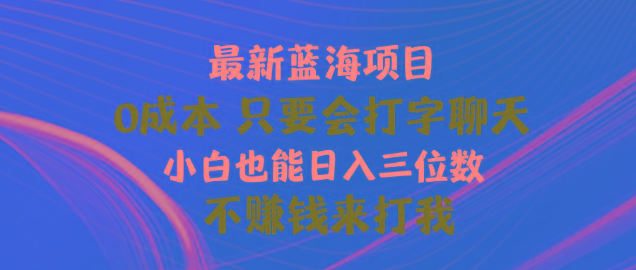 最新蓝海项目 0成本 只要会打字聊天 小白也能日入三位数 不赚钱来打我-知芽创业社
