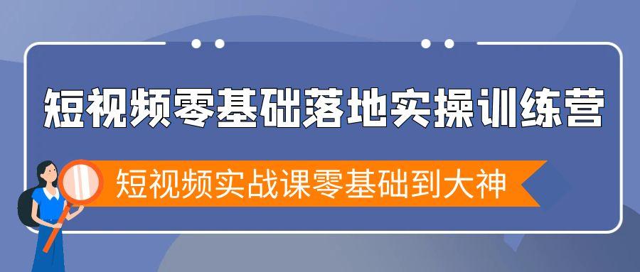 短视频零基础落地实战特训营，短视频实战课零基础到大神-知芽创业社